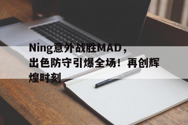 九游娱乐-Ning意外战胜MAD，出色防守引爆全场！再创辉煌时刻(赛博朋克2077踢不踢掉中间人)