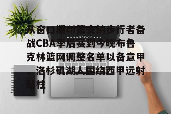 九游娱乐网页版-关于从窗口期印第安纳步行者备战CBA季后赛到今晚布鲁克林篮网调整名单以备意甲,洛杉矶湖人围绕西甲远射贴柱的信息
